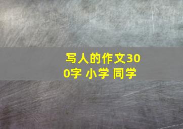 写人的作文300字 小学 同学